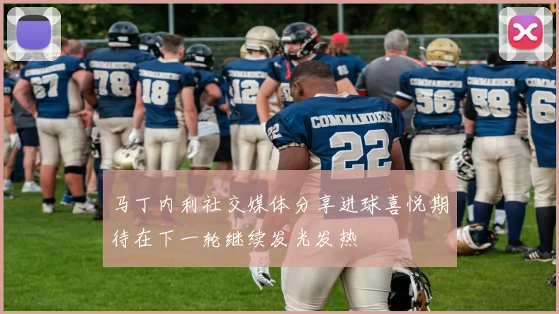 马丁内利社交媒体分享进球喜悦期待在下一轮继续发光发热