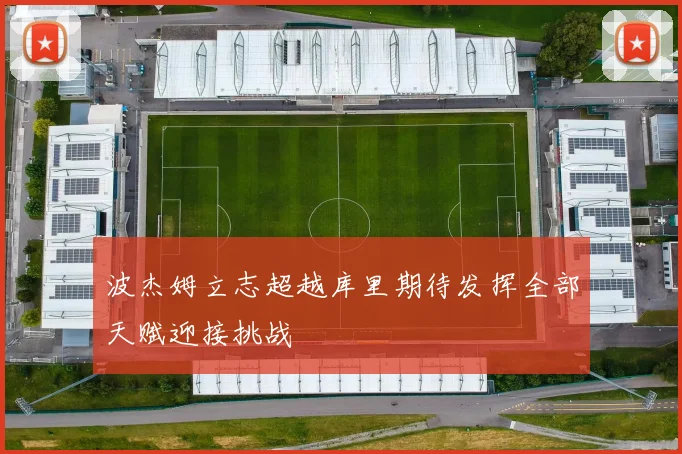 波杰姆立志超越库里期待发挥全部天赋迎接挑战
