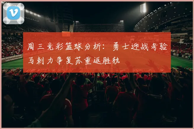 周三竞彩篮球分析：勇士迎战考验马刺力争复苏重返胜轨