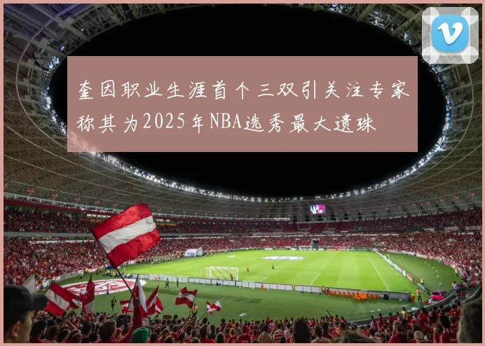 奎因职业生涯首个三双引关注专家称其为2025年NBA选秀最大遗珠