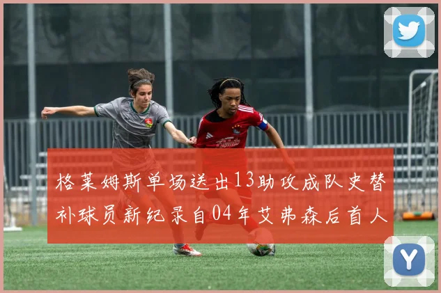 格莱姆斯单场送出13助攻成队史替补球员新纪录自04年艾弗森后首人