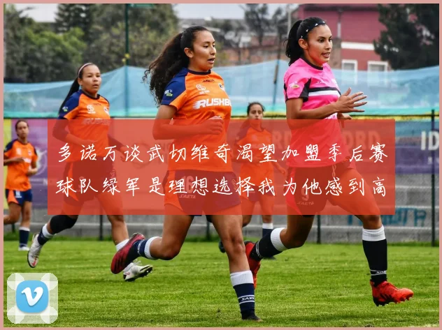 多诺万谈武切维奇渴望加盟季后赛球队绿军是理想选择我为他感到高兴