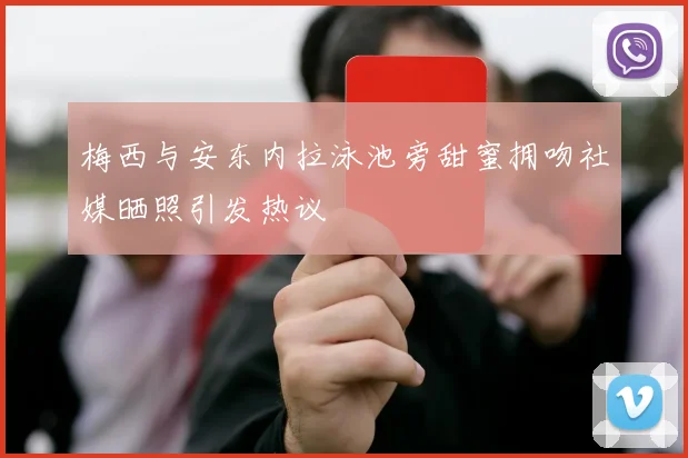梅西与安东内拉泳池旁甜蜜拥吻社媒晒照引发热议