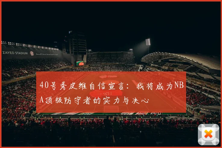 40号秀皮维自信宣言：我将成为NBA顶级防守者的实力与决心