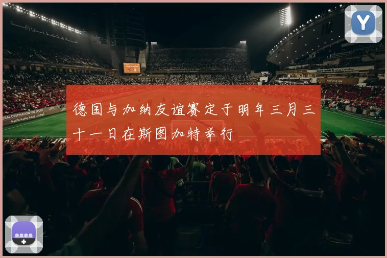 德国与加纳友谊赛定于明年三月三十一日在斯图加特举行