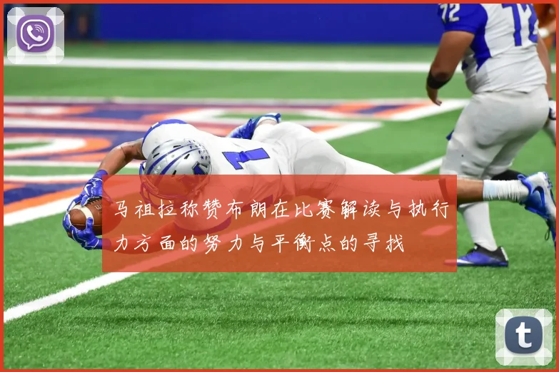 马祖拉称赞布朗在比赛解读与执行力方面的努力与平衡点的寻找