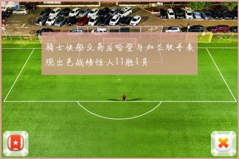 骑士快船交易后哈登与加兰联手表现出色战绩惊人11胜1负