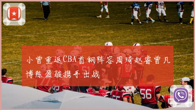 小曾重返CBA首钢阵容周琦赵睿曾凡博陈盈骏携手出战