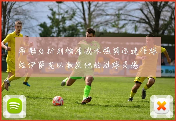 希勒分析利物浦战术强调迅速传球给伊萨克以激发他的进球灵感