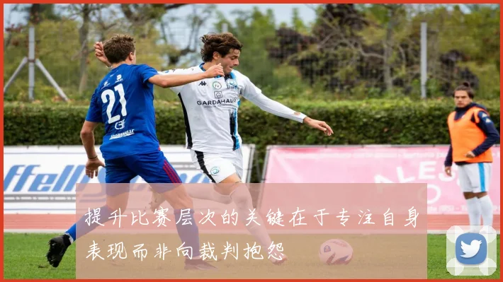 提升比赛层次的关键在于专注自身表现而非向裁判抱怨