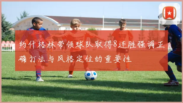 约什格林带领球队取得8连胜强调正确打法与风格定位的重要性