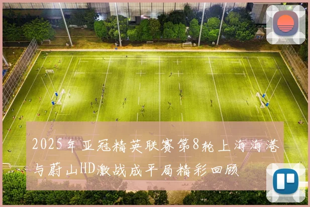 2025年亚冠精英联赛第8轮上海海港与蔚山HD激战成平局精彩回顾
