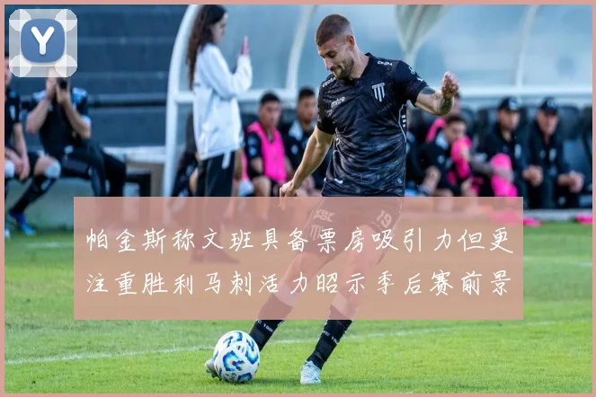 帕金斯称文班具备票房吸引力但更注重胜利马刺活力昭示季后赛前景