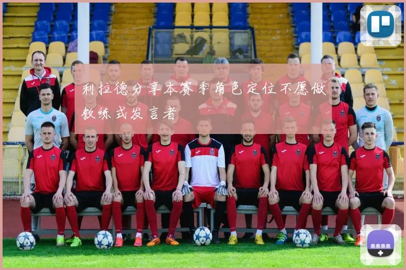 利拉德分享本赛季角色定位不愿做教练式发言者