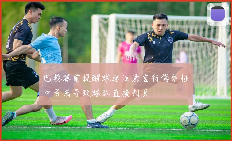 巴黎赛前提醒球迷注意言行侮辱性口号或导致球队直接判负