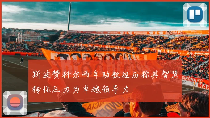 斯波赞科尔两年助教经历称其智慧转化压力为卓越领导力