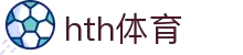 hth体育App下载-iOS/安卓版官方应用-hth体育